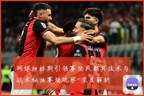 网球柯林斯引领赛场风潮其技术与战术秘诀赛场观察-深度解析