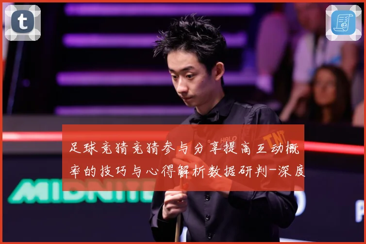 足球竞猜竞猜参与分享提高互动概率的技巧与心得解析数据研判-深度解析