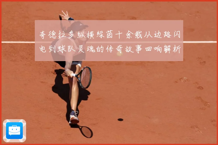 夸德拉多纵横绿茵十余载从边路闪电到球队灵魂的传奇故事回响解析-深度解析