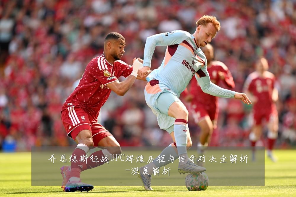 乔恩琼斯征战UFC辉煌历程与传奇对决全解析-深度解析