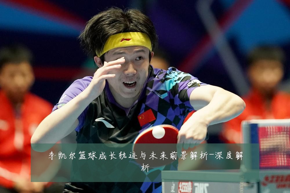 李凯尔篮球成长轨迹与未来前景解析-深度解析