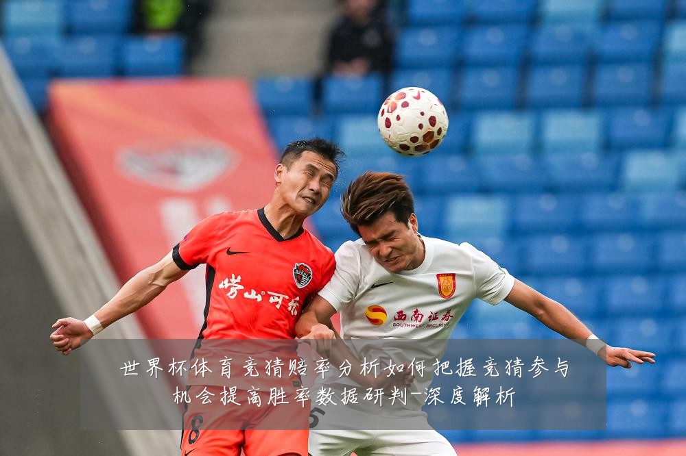 世界杯体育竞猜赔率分析如何把握竞猜参与机会提高胜率数据研判-深度解析