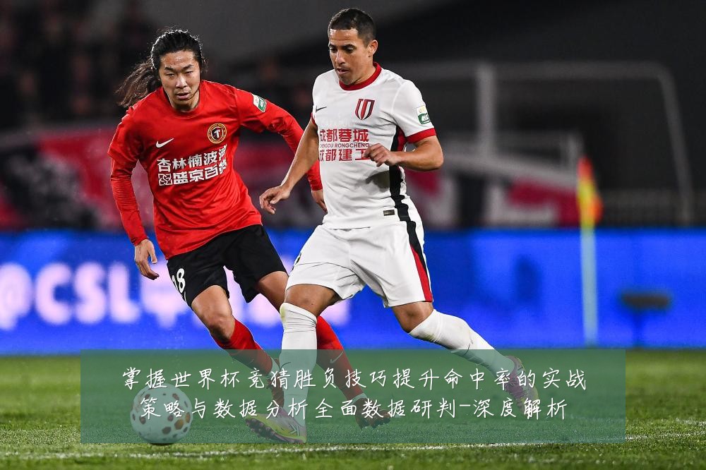 掌握世界杯竞猜胜负技巧提升命中率的实战策略与数据分析全面数据研判-深度解析
