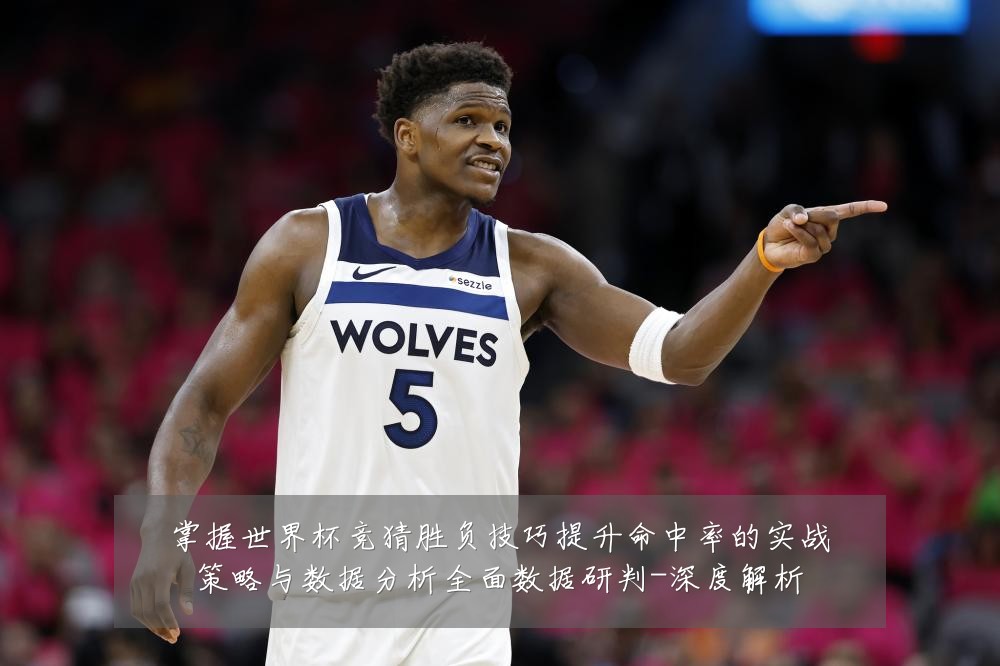 掌握世界杯竞猜胜负技巧提升命中率的实战策略与数据分析全面数据研判-深度解析