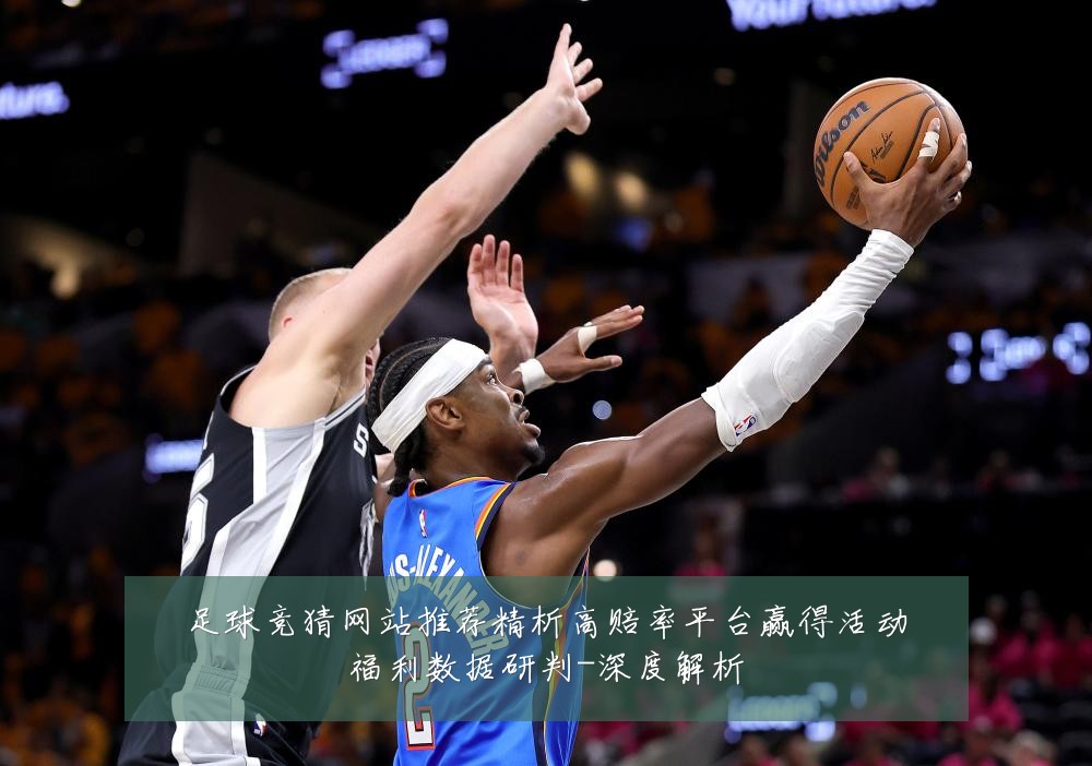 足球竞猜网站推荐精析高赔率平台赢得活动福利数据研判-深度解析