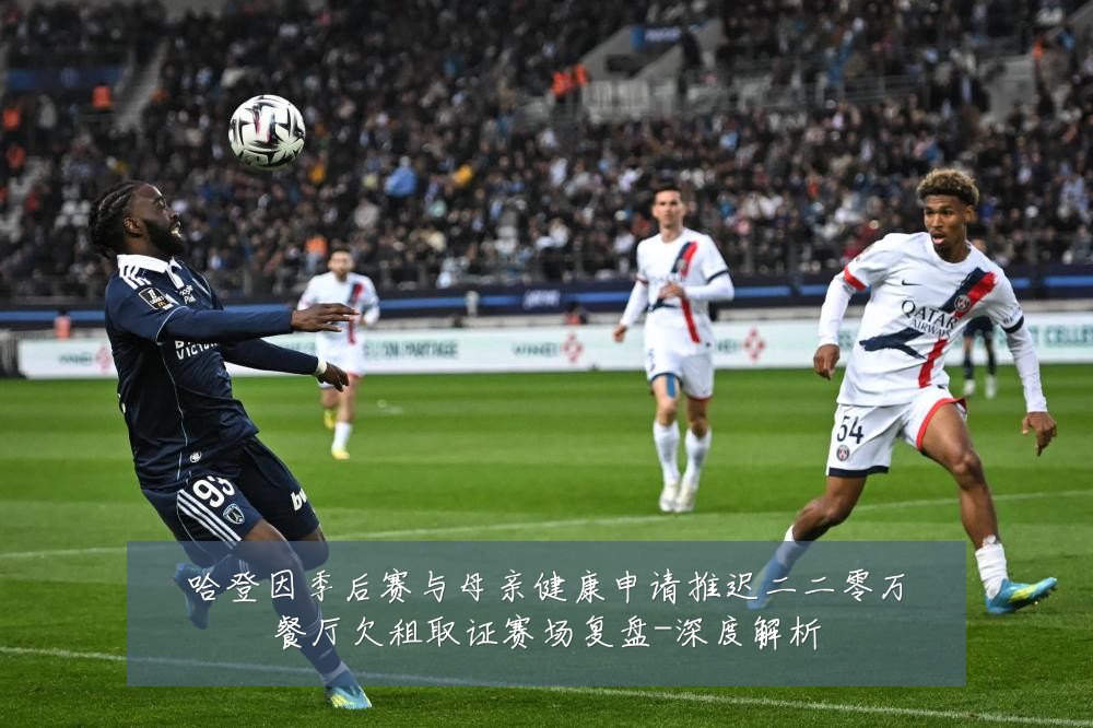 哈登因季后赛与母亲健康申请推迟二二零万餐厅欠租取证赛场复盘-深度解析